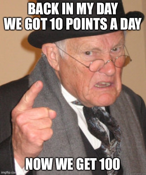 Back In My Day | BACK IN MY DAY WE GOT 10 POINTS A DAY; NOW WE GET 100 | image tagged in memes,back in my day | made w/ Imgflip meme maker
