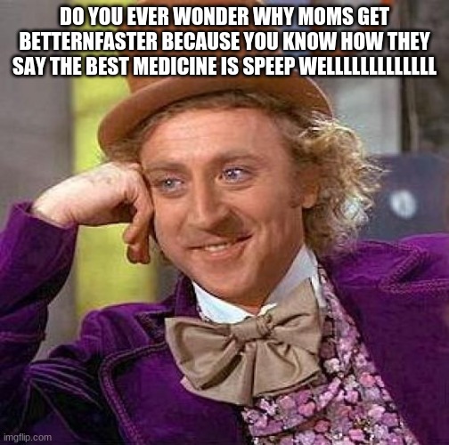 Creepy Condescending Wonka | DO YOU EVER WONDER WHY MOMS GET BETTERNFASTER BECAUSE YOU KNOW HOW THEY SAY THE BEST MEDICINE IS SPEEP WELLLLLLLLLLLLL | image tagged in memes,creepy condescending wonka | made w/ Imgflip meme maker