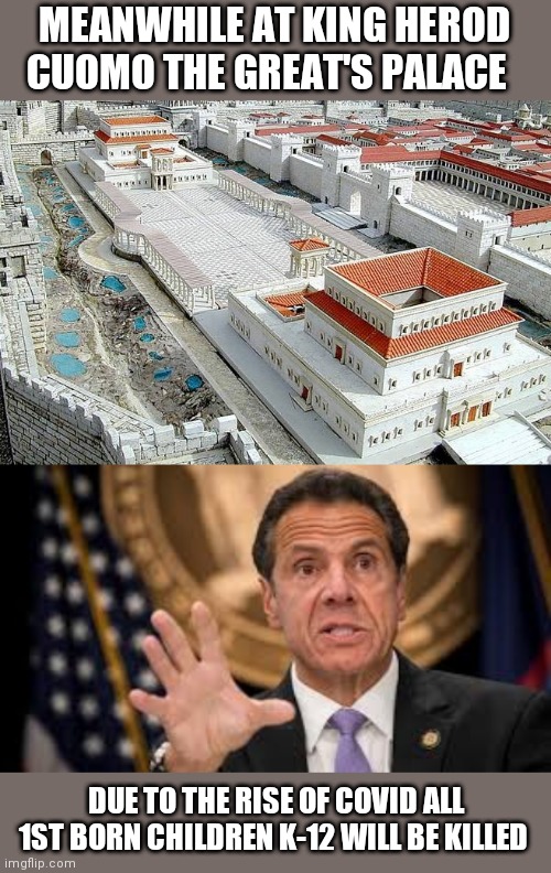 MEANWHILE AT KING HEROD CUOMO THE GREAT'S PALACE; DUE TO THE RISE OF COVID ALL 1ST BORN CHILDREN K-12 WILL BE KILLED | image tagged in gov cuomo | made w/ Imgflip meme maker