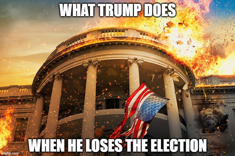 When Trump Loses Election | WHAT TRUMP DOES; WHEN HE LOSES THE ELECTION | image tagged in white house,fire,tantrum,trump,election 2020,sore loser | made w/ Imgflip meme maker