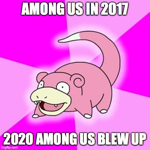 slowpoke | AMONG US IN 2017; 2020 AMONG US BLEW UP | image tagged in slowpoke | made w/ Imgflip meme maker