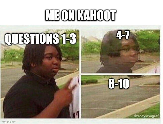 Me on kahoot | ME ON KAHOOT; 4-7; QUESTIONS 1-3; 8-10 | image tagged in black guy disappearing,kahoot,online school,school,question | made w/ Imgflip meme maker