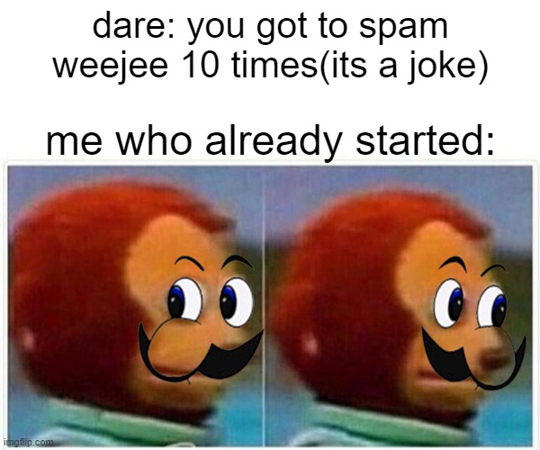 Monkey Puppet | dare: you got to spam weejee 10 times(its a joke); me who already started: | image tagged in memes,monkey puppet | made w/ Imgflip meme maker