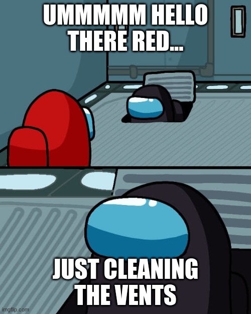 The vent cleaner | UMMMMM HELLO THERE RED... JUST CLEANING THE VENTS | image tagged in among us vent | made w/ Imgflip meme maker