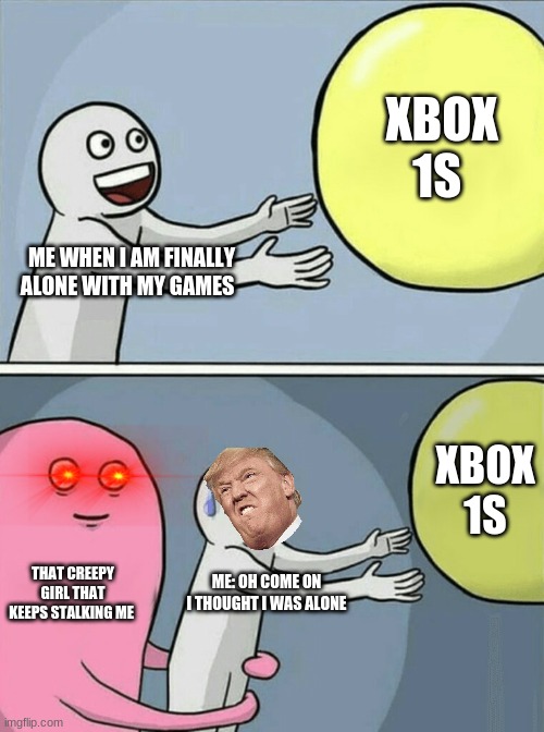 that creepy girl ps leave upvote if like my memes | XBOX 1S; ME WHEN I AM FINALLY ALONE WITH MY GAMES; XBOX 1S; THAT CREEPY GIRL THAT KEEPS STALKING ME; ME: OH COME ON I THOUGHT I WAS ALONE | image tagged in memes,running away balloon | made w/ Imgflip meme maker