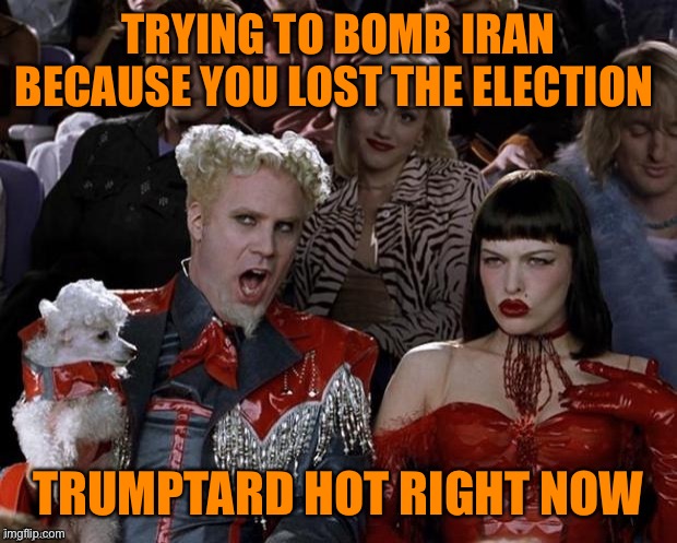 A jolly little bombing | TRYING TO BOMB IRAN BECAUSE YOU LOST THE ELECTION; TRUMPTARD HOT RIGHT NOW | image tagged in so hot right now,donald trump,election 2020,voter fraud,iran,bomb | made w/ Imgflip meme maker