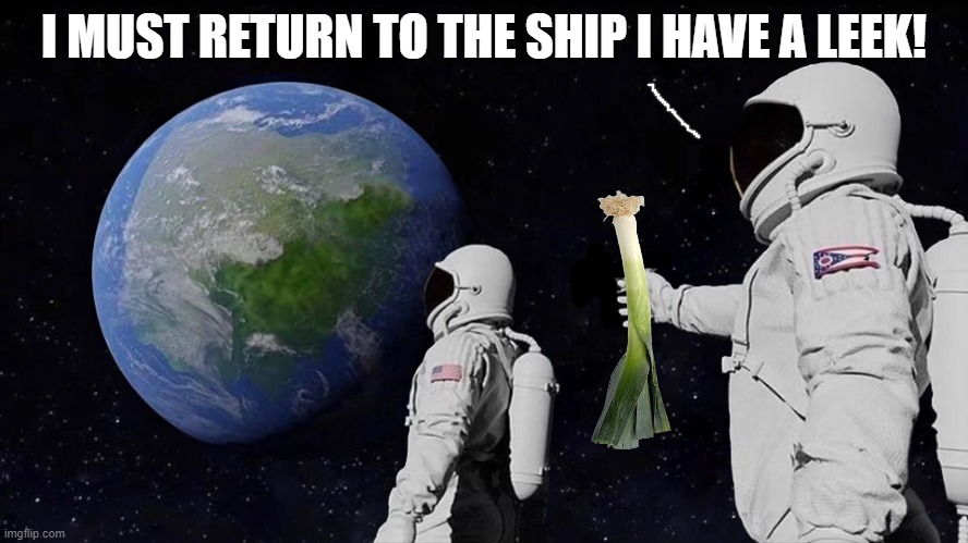 I MUST RETURN TO THE SHIP I HAVE A LEEK! | made w/ Imgflip meme maker