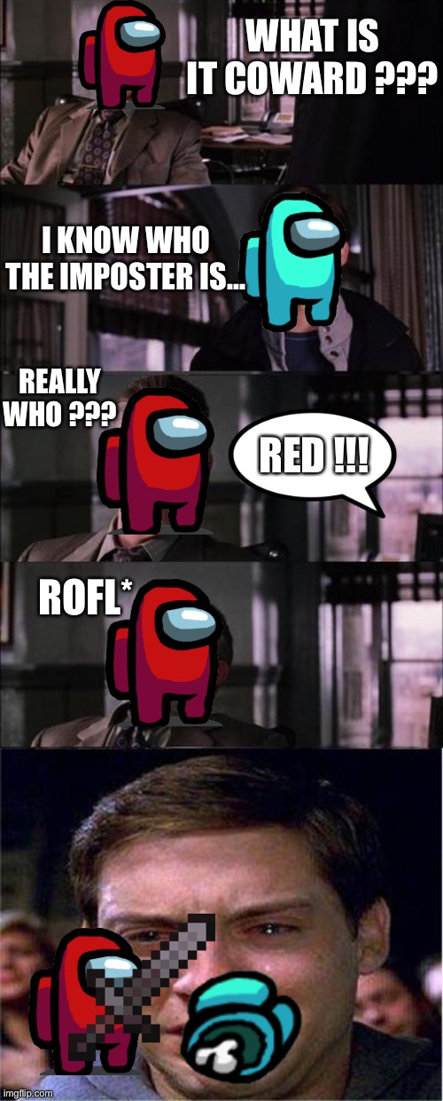 Peter Parker Cry | WHAT IS IT COWARD ??? I KNOW WHO THE IMPOSTER IS... REALLY WHO ??? RED !!! ROFL* | image tagged in memes,peter parker cry | made w/ Imgflip meme maker