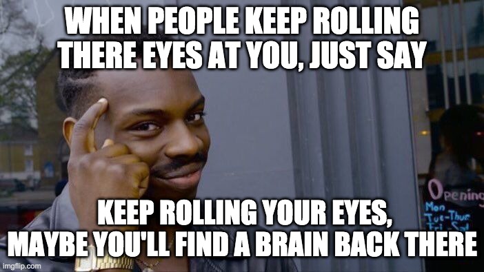 Roll Safe Think About It | WHEN PEOPLE KEEP ROLLING THERE EYES AT YOU, JUST SAY; KEEP ROLLING YOUR EYES, MAYBE YOU'LL FIND A BRAIN BACK THERE | image tagged in memes,roll safe think about it | made w/ Imgflip meme maker