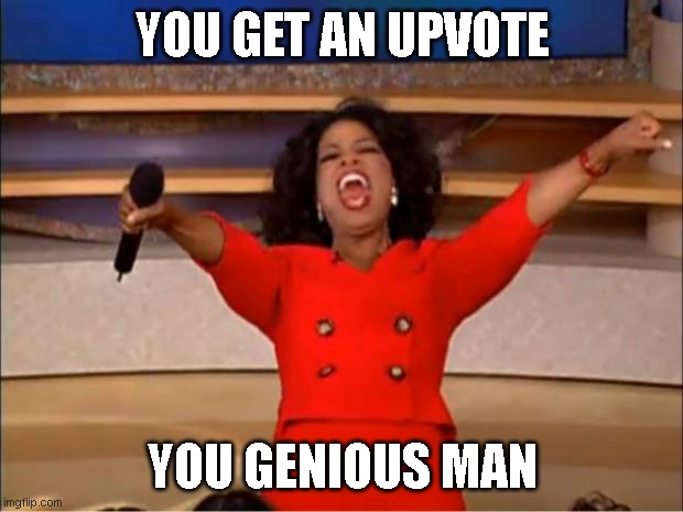 YOU GET AN UPVOTE YOU GENIOUS MAN | image tagged in memes,oprah you get a | made w/ Imgflip meme maker