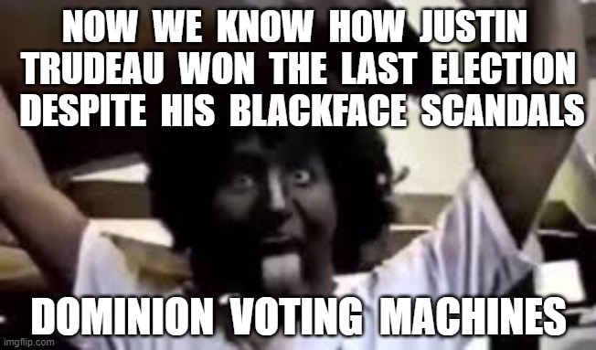NOW  WE  KNOW  HOW  JUSTIN  TRUDEAU  WON  THE  LAST  ELECTION  DESPITE  HIS  BLACKFACE  SCANDALS; DOMINION  VOTING  MACHINES | image tagged in justin trudeau,blackface,dominion voting machines,voter fraud | made w/ Imgflip meme maker