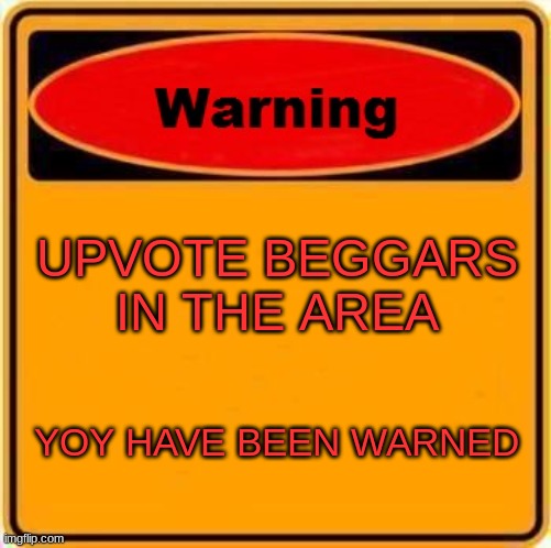 Warning Sign | UPVOTE BEGGARS IN THE AREA; YOY HAVE BEEN WARNED | image tagged in memes,warning sign,upvote begging | made w/ Imgflip meme maker