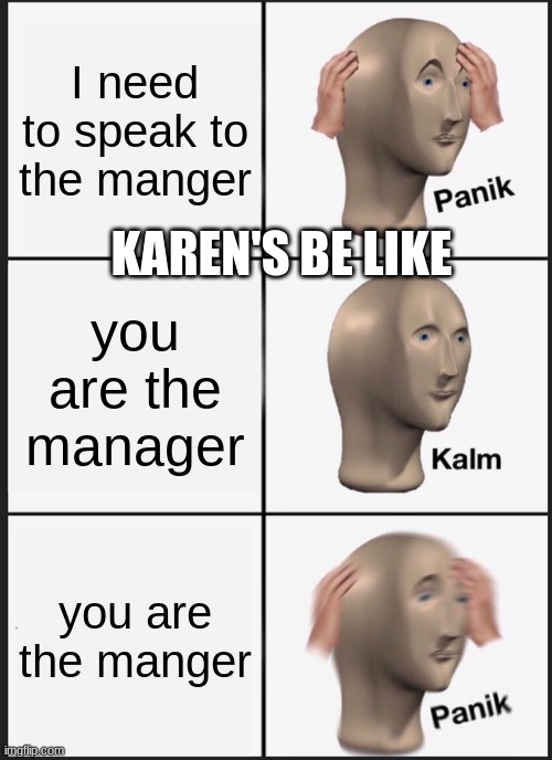 Panik Kalm Panik Meme | I need to speak to the manger; KAREN'S BE LIKE; you are the manager; you are the manger | image tagged in memes,panik kalm panik | made w/ Imgflip meme maker