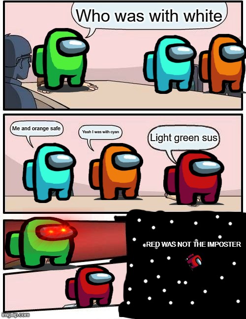 Boardroom Meeting Suggestion | Who was with white; Me and orange safe; Yeah I was with cyan; Light green sus; RED WAS NOT THE IMPOSTER | image tagged in memes,boardroom meeting suggestion | made w/ Imgflip meme maker