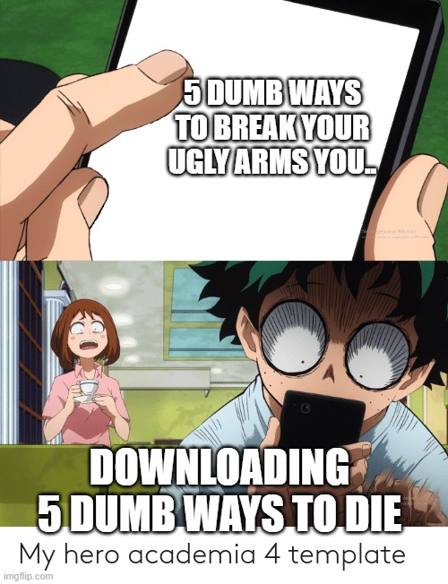 mha 4 template | 5 DUMB WAYS TO BREAK YOUR UGLY ARMS YOU.. DOWNLOADING 5 DUMB WAYS TO DIE | image tagged in mha 4 template | made w/ Imgflip meme maker