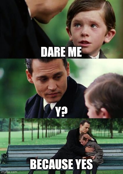 Finding Neverland | DARE ME; Y? BECAUSE YES | image tagged in memes,finding neverland | made w/ Imgflip meme maker
