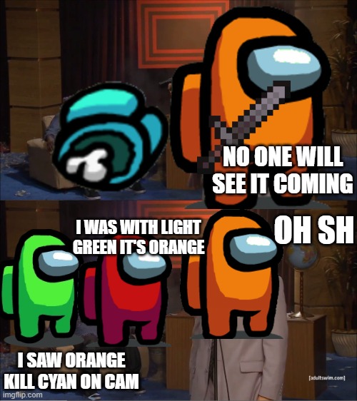 Who Killed Hannibal | NO ONE WILL SEE IT COMING; OH SH; I WAS WITH LIGHT GREEN IT'S ORANGE; I SAW ORANGE KILL CYAN ON CAM | image tagged in memes,who killed hannibal | made w/ Imgflip meme maker