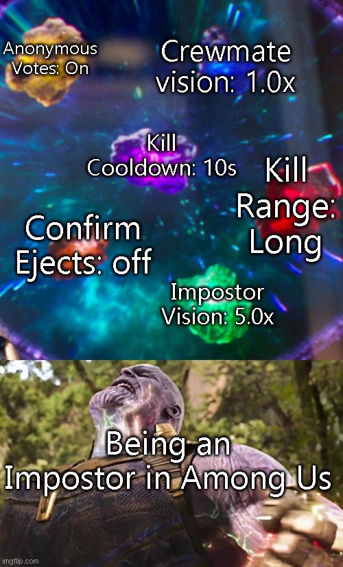 Among Us with a side of hard | Crewmate vision: 1.0x; Anonymous Votes: On; Kill Cooldown: 10s; Kill Range: Long; Confirm Ejects: off; Impostor Vision: 5.0x; Being an Impostor in Among Us | image tagged in thanos infinity stones | made w/ Imgflip meme maker