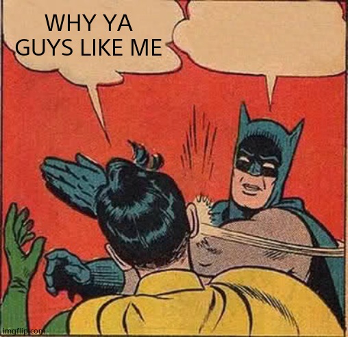 Batman Slapping Robin | WHY YA GUYS LIKE ME | image tagged in memes,batman slapping robin | made w/ Imgflip meme maker
