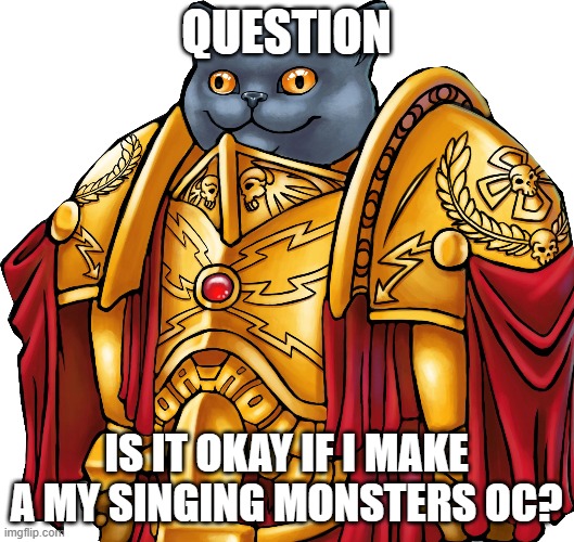 Kitten the Captain General | QUESTION; IS IT OKAY IF I MAKE A MY SINGING MONSTERS OC? | image tagged in kitten the captain general,my singing monsters,oc | made w/ Imgflip meme maker