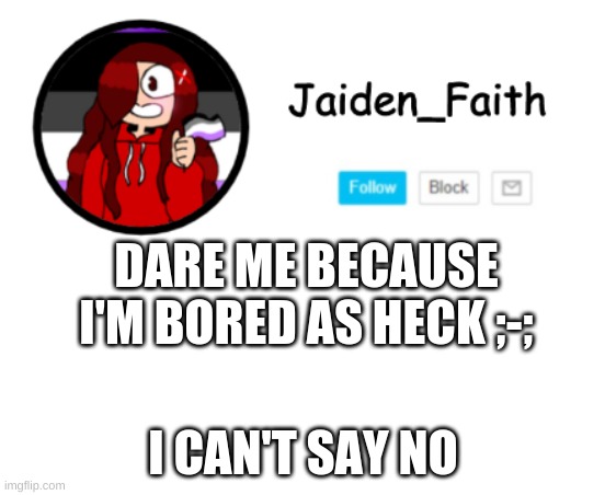 Jaiden Announcment | DARE ME BECAUSE I'M BORED AS HECK ;-;; I CAN'T SAY NO | image tagged in h,e,l,p | made w/ Imgflip meme maker