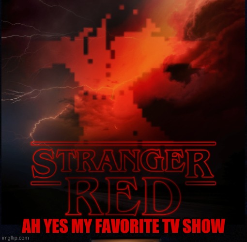 AH YES MY FAVORITE TV SHOW | image tagged in stranger things,red | made w/ Imgflip meme maker