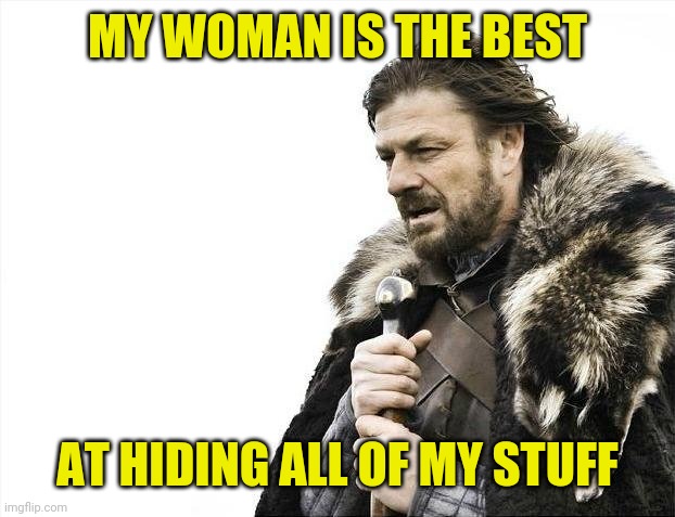 My woman is the best   ---   at hiding all of my things | MY WOMAN IS THE BEST; AT HIDING ALL OF MY STUFF | image tagged in memes,brace yourselves x is coming | made w/ Imgflip meme maker