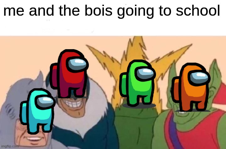 Me And The Boys Meme | me and the bois going to school | image tagged in memes,me and the boys | made w/ Imgflip meme maker