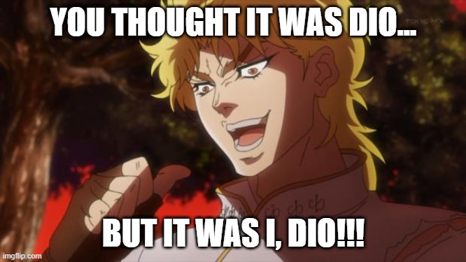 dead meme | YOU THOUGHT IT WAS DIO... BUT IT WAS I, DIO!!! | image tagged in but it was me dio | made w/ Imgflip meme maker