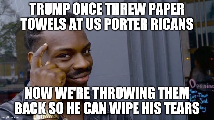 Roll Safe Think About It Meme | TRUMP ONCE THREW PAPER TOWELS AT US PORTER RICANS; NOW WE'RE THROWING THEM BACK SO HE CAN WIPE HIS TEARS | image tagged in memes,roll safe think about it | made w/ Imgflip meme maker