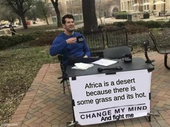 Change My Mind | Africa is a desert because there is some grass and its hot. And fight me | image tagged in memes,change my mind | made w/ Imgflip meme maker