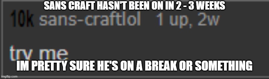 SANS CRAFT HASN'T BEEN ON IN 2 - 3 WEEKS; IM PRETTY SURE HE'S ON A BREAK OR SOMETHING | made w/ Imgflip meme maker