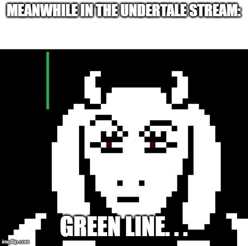 Meanwhile........ | MEANWHILE IN THE UNDERTALE STREAM:; GREEN LINE. . . | image tagged in undertale - toriel | made w/ Imgflip meme maker