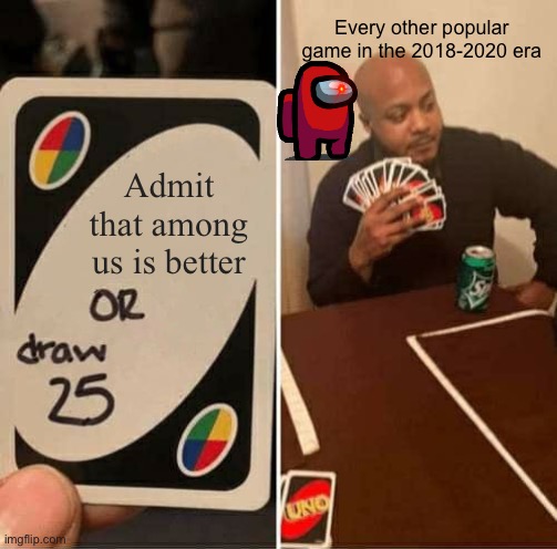 Ok this hits every game hard | Every other popular game in the 2018-2020 era; Admit that among us is better | image tagged in memes,uno draw 25 cards | made w/ Imgflip meme maker