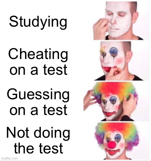 Clown Applying Makeup | Studying; Cheating on a test; Guessing on a test; Not doing the test | image tagged in memes,clown applying makeup | made w/ Imgflip meme maker
