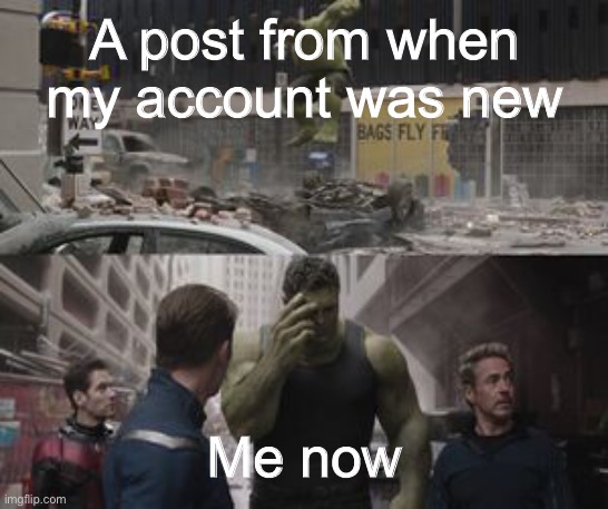 Ashamed Hulk | A post from when my account was new; Me now | image tagged in ashamed hulk,memes | made w/ Imgflip meme maker
