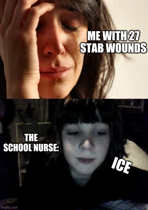 My school nurse | ME WITH 27 STAB WOUNDS; THE SCHOOL NURSE:; ICE | image tagged in pain and agony,school nurse | made w/ Imgflip meme maker