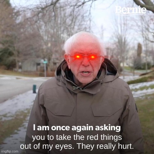 Ouch, those red things really hurt | you to take the red things out of my eyes. They really hurt. | image tagged in memes,bernie i am once again asking for your support,red eyes,help,funny,bernie sanders | made w/ Imgflip meme maker