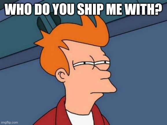 Futurama Fry | WHO DO YOU SHIP ME WITH? | image tagged in memes,futurama fry | made w/ Imgflip meme maker
