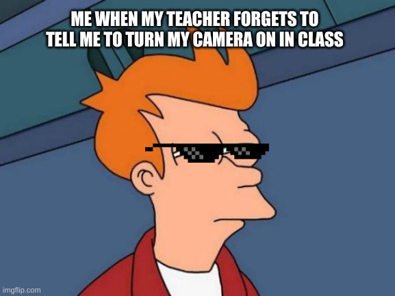 THIs is rare | ME WHEN MY TEACHER FORGETS TO TELL ME TO TURN MY CAMERA ON IN CLASS | image tagged in memes,futurama fry | made w/ Imgflip meme maker