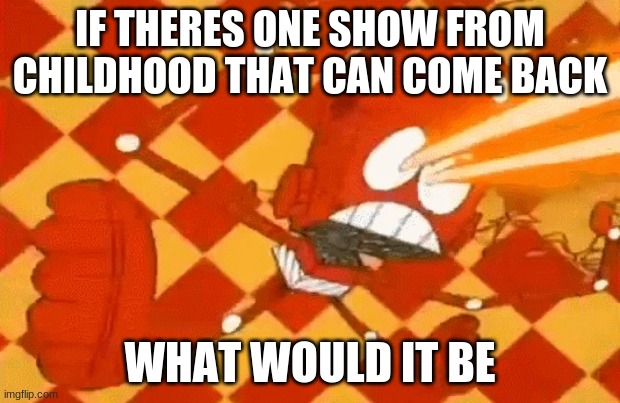 Robot Jones malfunction | IF THERES ONE SHOW FROM CHILDHOOD THAT CAN COME BACK; WHAT WOULD IT BE | image tagged in robot jones malfunction | made w/ Imgflip meme maker