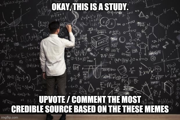 Math | OKAY, THIS IS A STUDY. UPVOTE / COMMENT THE MOST CREDIBLE SOURCE BASED ON THE THESE MEMES | image tagged in math | made w/ Imgflip meme maker