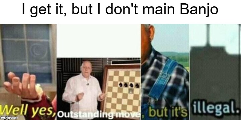 well yes, outstanding move, but it's illegal. | I get it, but I don't main Banjo | image tagged in well yes outstanding move but it's illegal | made w/ Imgflip meme maker