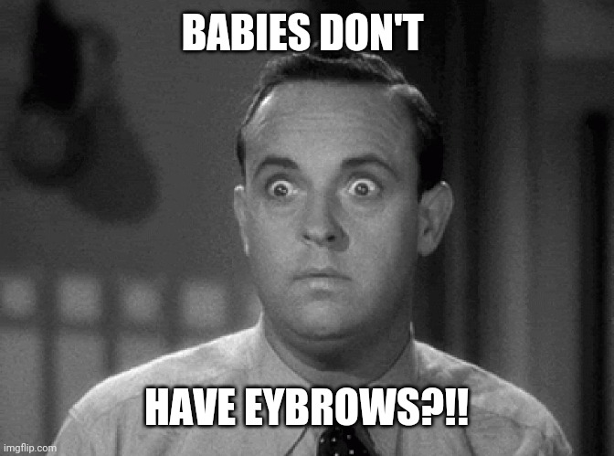 shocked face | BABIES DON'T HAVE EYBROWS?!! | image tagged in shocked face | made w/ Imgflip meme maker