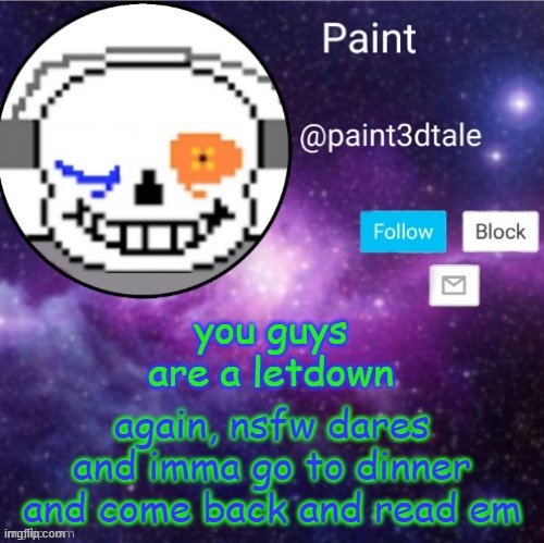 AAAAAAAAA | you guys are a letdown; again, nsfw dares and imma go to dinner and come back and read em | image tagged in paint announces | made w/ Imgflip meme maker