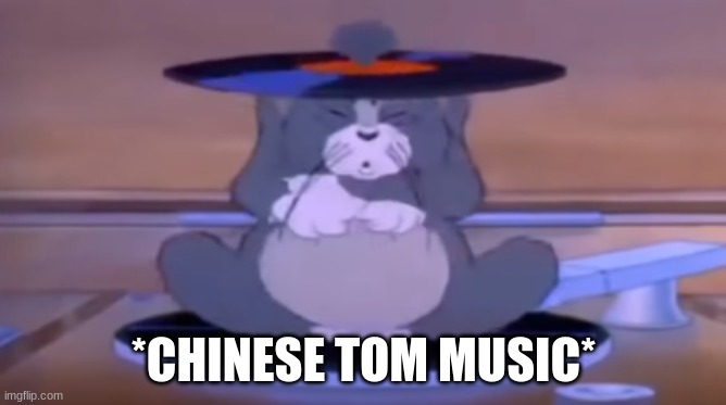 Chinese tom | *CHINESE TOM MUSIC* | image tagged in chinese tom | made w/ Imgflip meme maker
