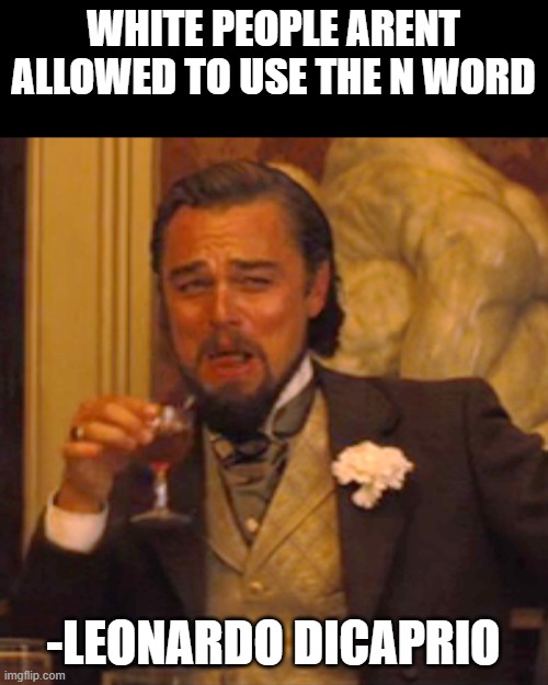 Laughing Leo | WHITE PEOPLE ARENT ALLOWED TO USE THE N WORD; -LEONARDO DICAPRIO | image tagged in memes,laughing leo | made w/ Imgflip meme maker