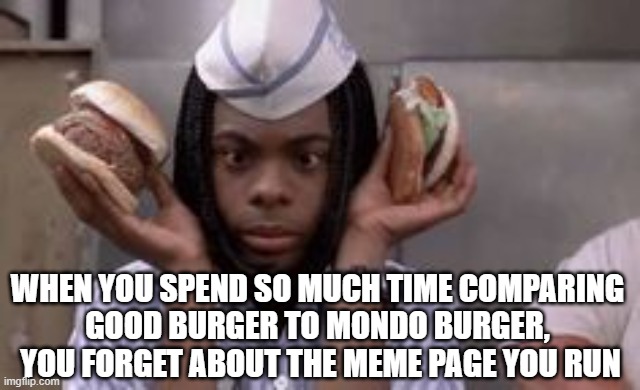 Distracted Good Burger | WHEN YOU SPEND SO MUCH TIME COMPARING 
GOOD BURGER TO MONDO BURGER, 
YOU FORGET ABOUT THE MEME PAGE YOU RUN | image tagged in good burger,nickelodeon,distracted,focus,comparison,memes | made w/ Imgflip meme maker