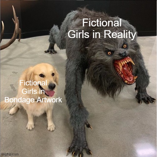 Art vs Reality | Fictional Girls in Reality; Fictional Girls in Bondage Artwork | image tagged in dog vs werewolf,bondage,fiction,girls,memes | made w/ Imgflip meme maker
