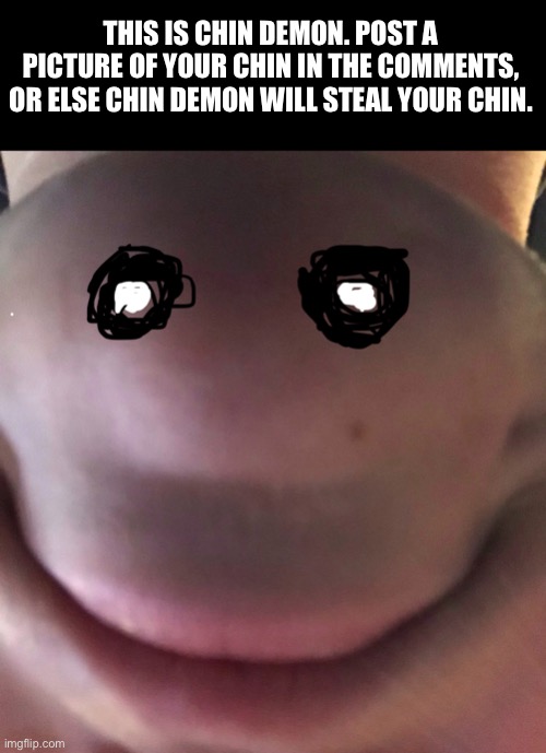 Chin demon | THIS IS CHIN DEMON. POST A PICTURE OF YOUR CHIN IN THE COMMENTS, OR ELSE CHIN DEMON WILL STEAL YOUR CHIN. | image tagged in demon,just a joke,chin,chin demon | made w/ Imgflip meme maker